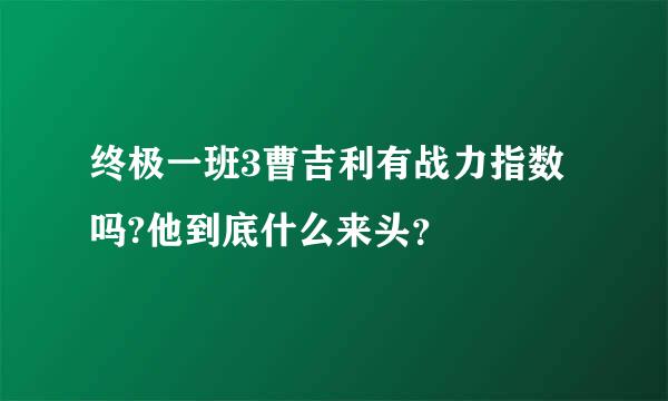 终极一班3曹吉利有战力指数吗?他到底什么来头？