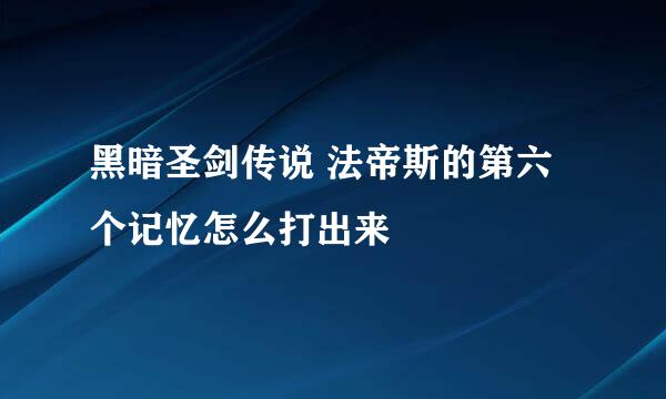 黑暗圣剑传说 法帝斯的第六个记忆怎么打出来