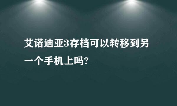 艾诺迪亚3存档可以转移到另一个手机上吗?