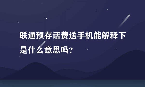 联通预存话费送手机能解释下是什么意思吗？