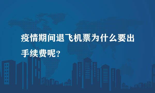 疫情期间退飞机票为什么要出手续费呢？