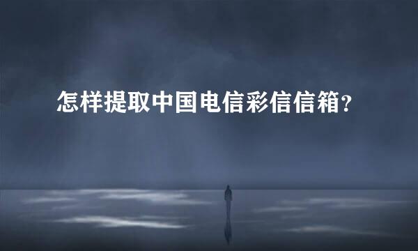 怎样提取中国电信彩信信箱？