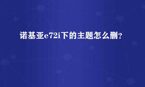 诺基亚e72i下的主题怎么删？