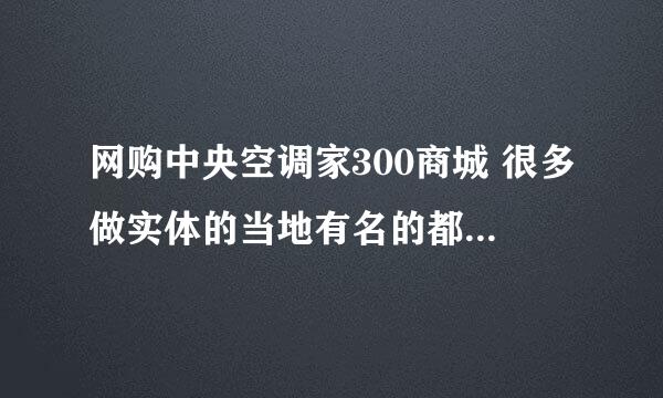 网购中央空调家300商城 很多做实体的当地有名的都在 现在流行这种方式吗？