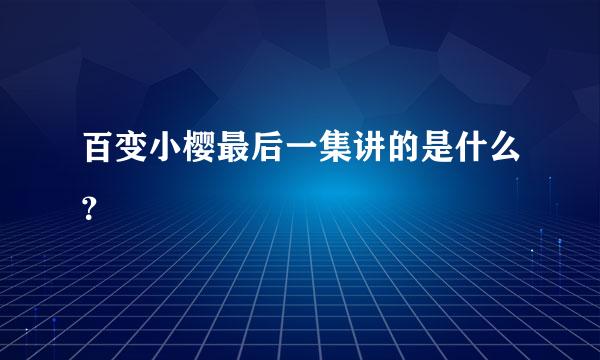 百变小樱最后一集讲的是什么？