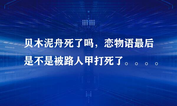 贝木泥舟死了吗，恋物语最后是不是被路人甲打死了。。。。