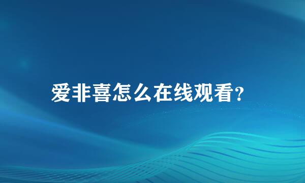 爱非喜怎么在线观看？