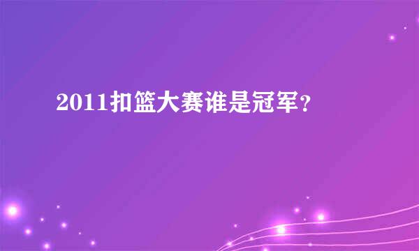 2011扣篮大赛谁是冠军？