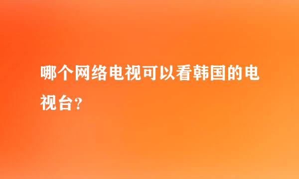 哪个网络电视可以看韩国的电视台？