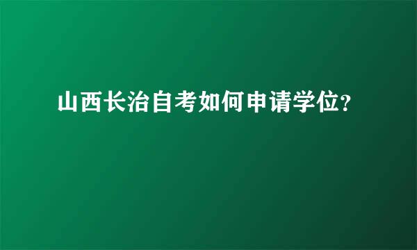 山西长治自考如何申请学位？