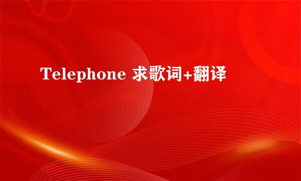 Telephone 求歌词+翻译