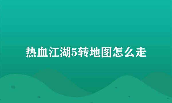 热血江湖5转地图怎么走