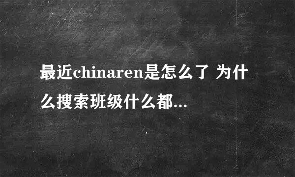 最近chinaren是怎么了 为什么搜索班级什么都搜不到呢 哪位知道啊