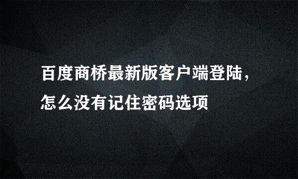 百度商桥最新版客户端登陆，怎么没有记住密码选项