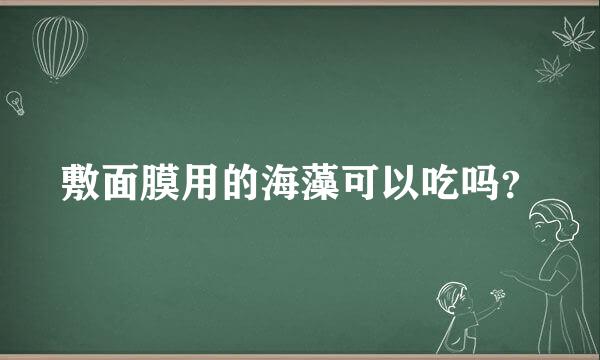 敷面膜用的海藻可以吃吗？