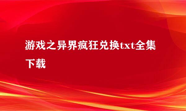 游戏之异界疯狂兑换txt全集下载