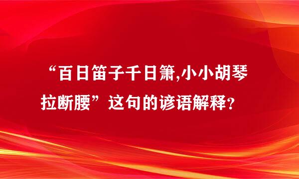 “百日笛子千日箫,小小胡琴拉断腰”这句的谚语解释？