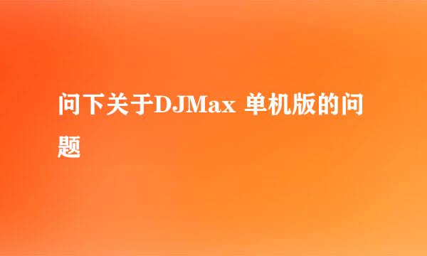 问下关于DJMax 单机版的问题