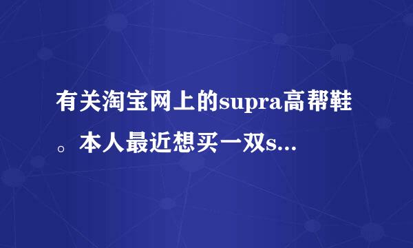 有关淘宝网上的supra高帮鞋。本人最近想买一双supra高帮鞋（仿的，质量要好）