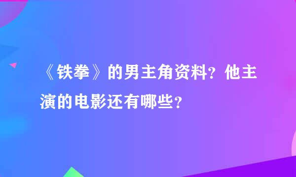 《铁拳》的男主角资料？他主演的电影还有哪些？