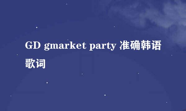 GD gmarket party 准确韩语歌词