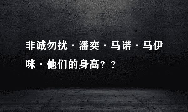 非诚勿扰·潘奕·马诺·马伊咪·他们的身高？？