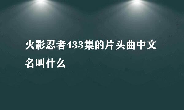 火影忍者433集的片头曲中文名叫什么