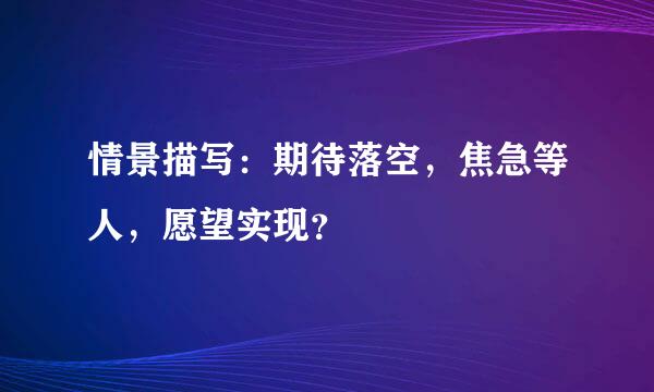 情景描写：期待落空，焦急等人，愿望实现？