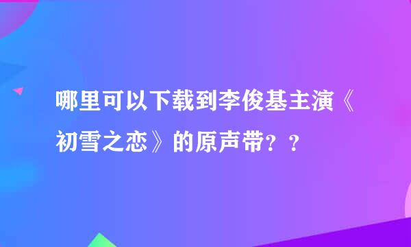 哪里可以下载到李俊基主演《初雪之恋》的原声带？？