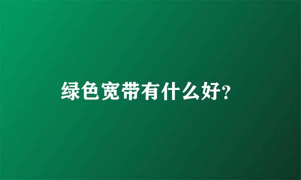 绿色宽带有什么好？