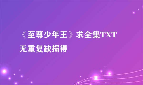 《至尊少年王》求全集TXT 无重复缺损得