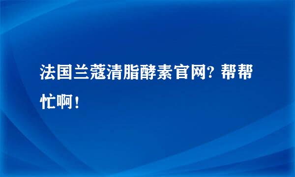 法国兰蔻清脂酵素官网? 帮帮忙啊！