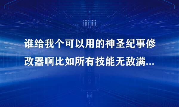 谁给我个可以用的神圣纪事修改器啊比如所有技能无敌满级很多金钱啊等等那位哥们发过来啊