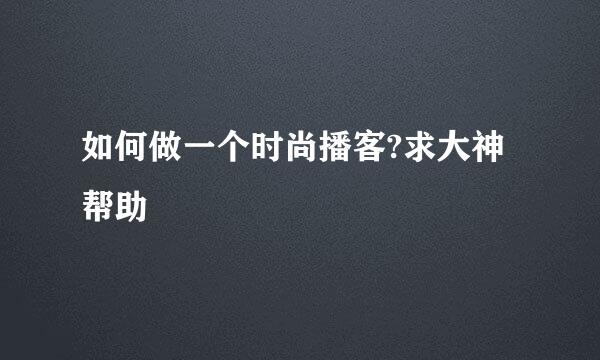 如何做一个时尚播客?求大神帮助