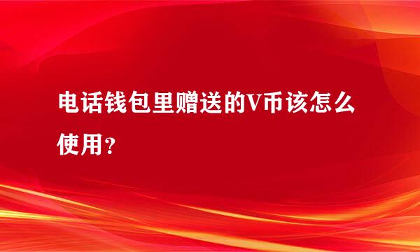 电话钱包里赠送的V币该怎么使用？