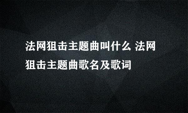 法网狙击主题曲叫什么 法网狙击主题曲歌名及歌词