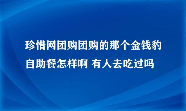 珍惜网团购团购的那个金钱豹自助餐怎样啊 有人去吃过吗