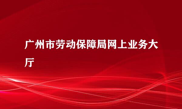 广州市劳动保障局网上业务大厅