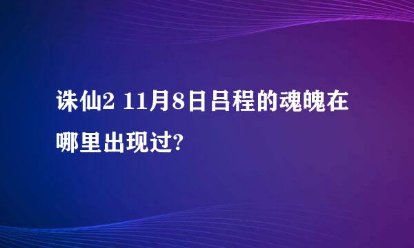 诛仙2 11月8日吕程的魂魄在哪里出现过?