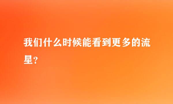 我们什么时候能看到更多的流星？