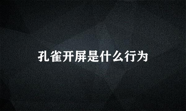 孔雀开屏是什么行为