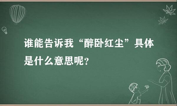 谁能告诉我“醉卧红尘”具体是什么意思呢？