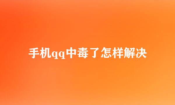 手机qq中毒了怎样解决