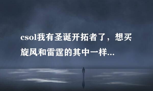 csol我有圣诞开拓者了，想买旋风和雷霆的其中一样，要买哪个