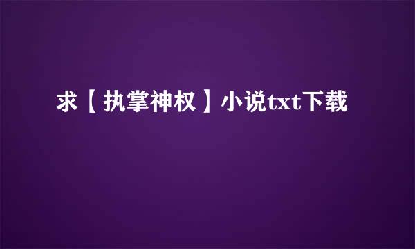 求【执掌神权】小说txt下载