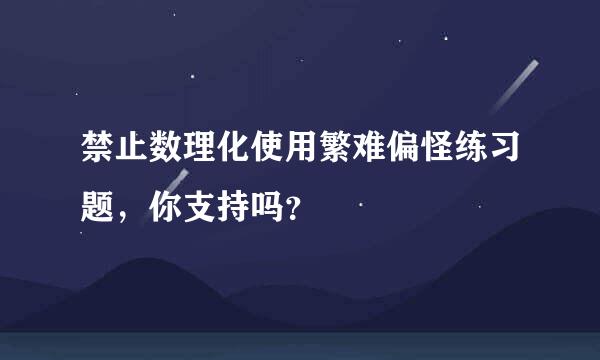 禁止数理化使用繁难偏怪练习题，你支持吗？