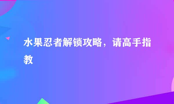 水果忍者解锁攻略，请高手指教