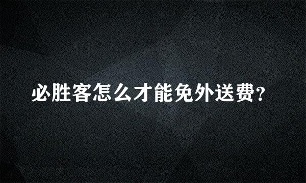 必胜客怎么才能免外送费？