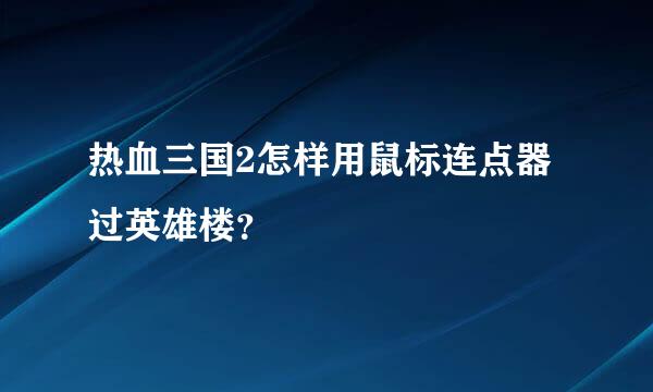 热血三国2怎样用鼠标连点器过英雄楼？