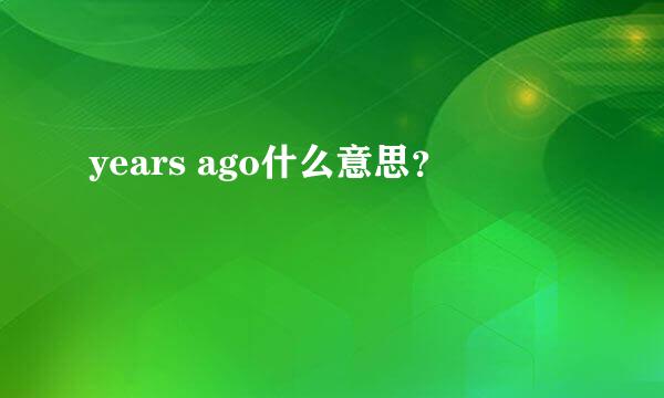 years ago什么意思？